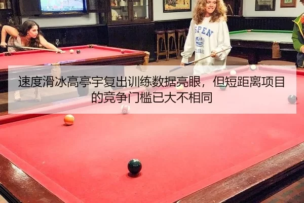 速度滑冰高亭宇复出训练数据亮眼，但短距离项目的竞争门槛已大不相同
